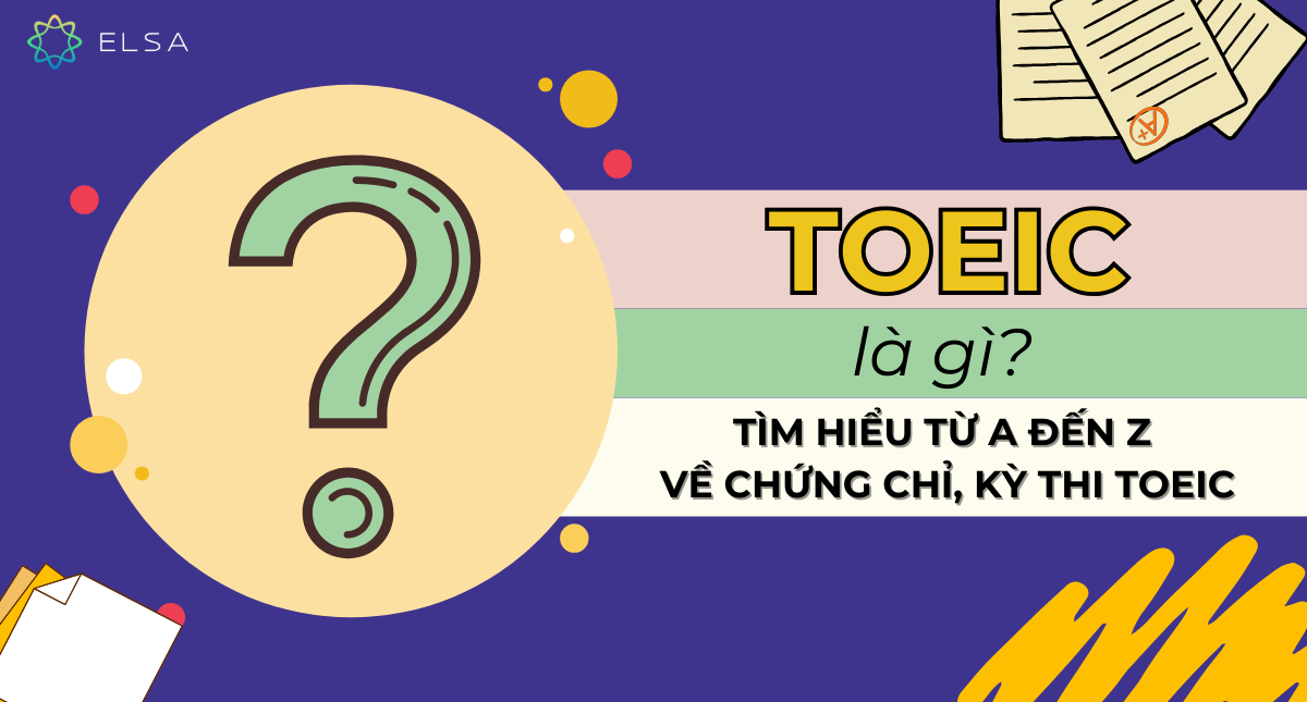 TOEIC là gì? Tìm hiểu từ A đến Z về chứng chỉ, kỳ thi TOEIC