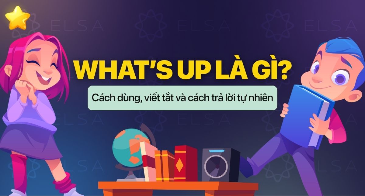 What’s up là gì? Cách dùng What’s up trong giao tiếp tiếng Anh