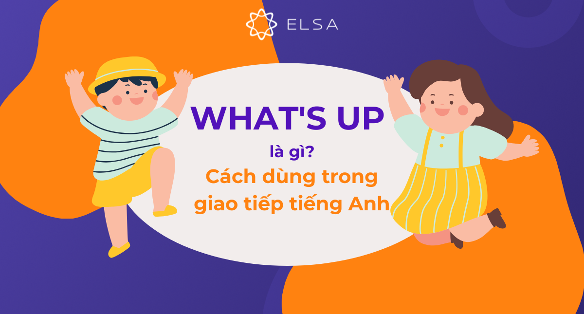 What’s up là gì? Cách dùng What’s up trong giao tiếp tiếng Anh