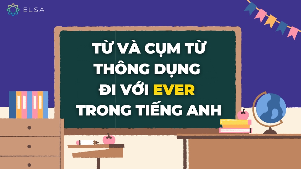 Từ và cụm từ thông dụng đi với Ever trong tiếng Anh Từ và cụm từ thông dụng đi với Ever trong tiếng Anh