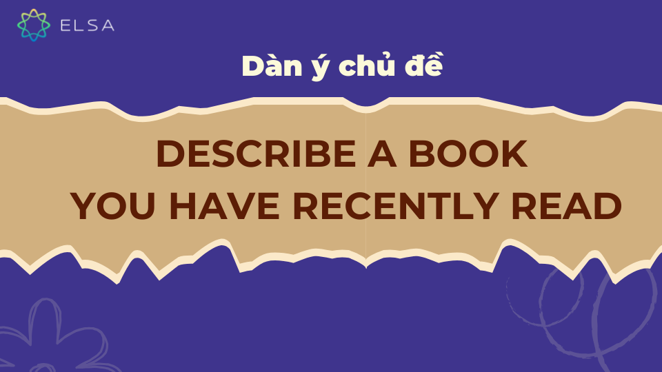 Dàn ý chủ đề Describe a book you have recently read Dàn ý chủ đề Describe a book you have recently read