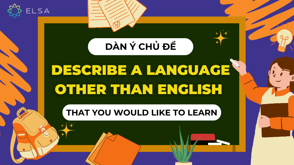 Dàn ý chủ đề Describe a language other than English that you would like to learn Dàn ý chủ đề Describe a language other than English that you would like to learn