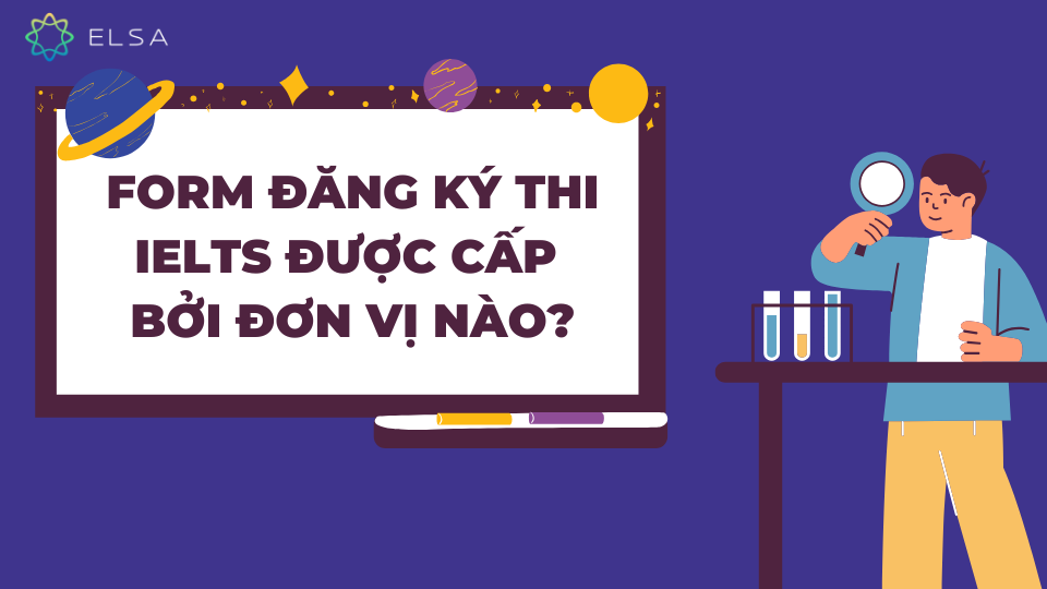 Form đăng ký thi IELTS được cấp bởi đơn vị nào? Form đăng ký thi IELTS được cấp bởi đơn vị nào?