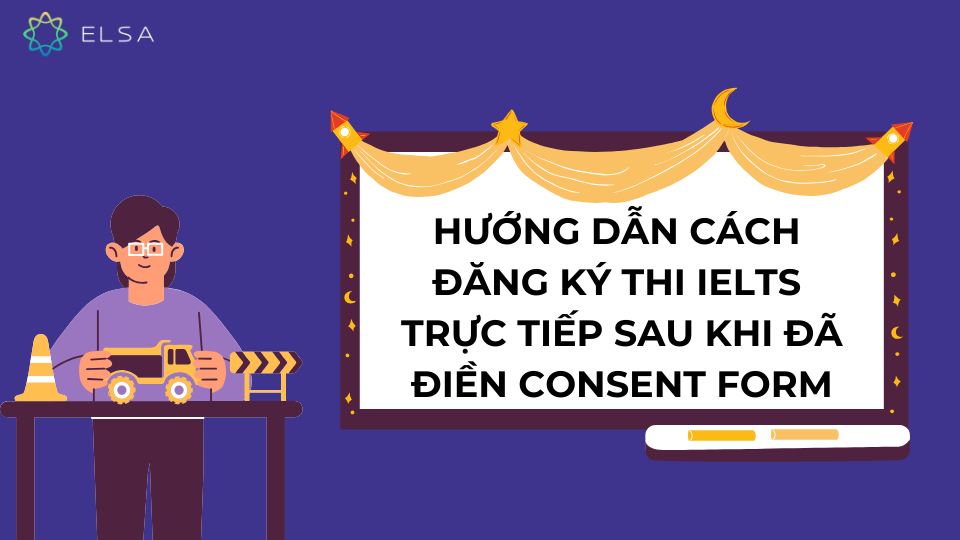 Hướng dẫn cách đăng ký thi IELTS trực tiếp sau khi đã điền Consent Form Hướng dẫn cách đăng ký thi IELTS trực tiếp sau khi đã điền Consent Form