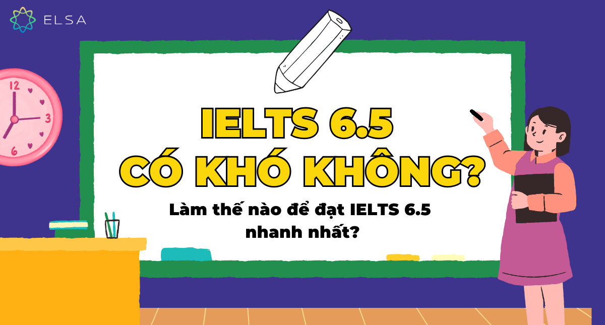 IELTS 6.5 có khó không? Làm thế nào để đạt IELTS 6.5 nhanh nhất