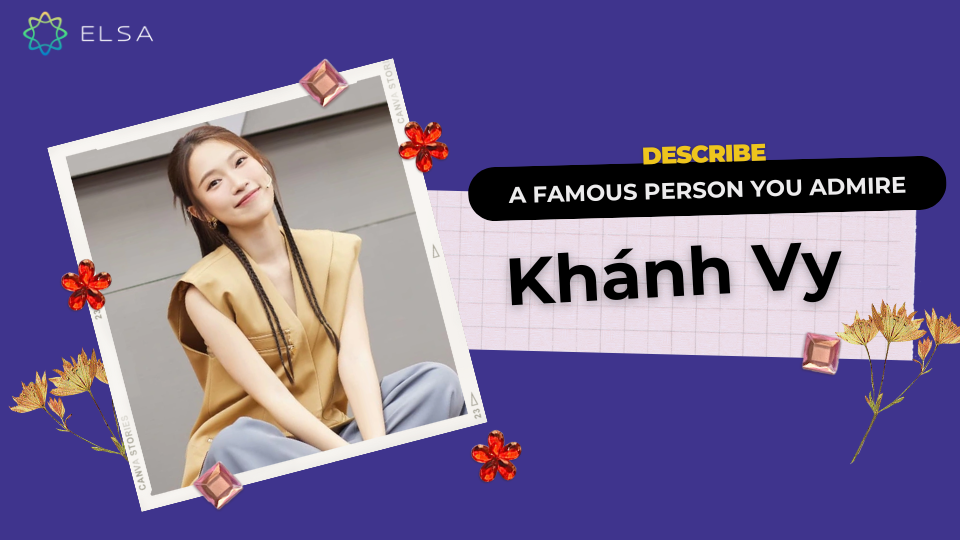 Describe a famous person you admire - Khánh Vy Describe a famous person you admire - Khánh Vy