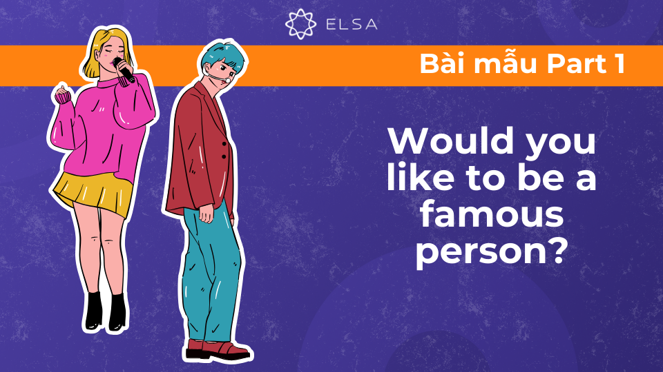 Bài mẫu Talk about famous person – Speaking Part 1: Would you like to be a famous person? Bài mẫu Talk about famous person – Speaking Part 1: Would you like to be a famous person?
