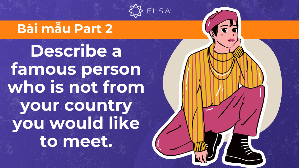 Bài mẫu Speaking Part 2: Describe a famous person who is not from your country you would like to meet Bài mẫu Speaking Part 2: Describe a famous person who is not from your country you would like to meet