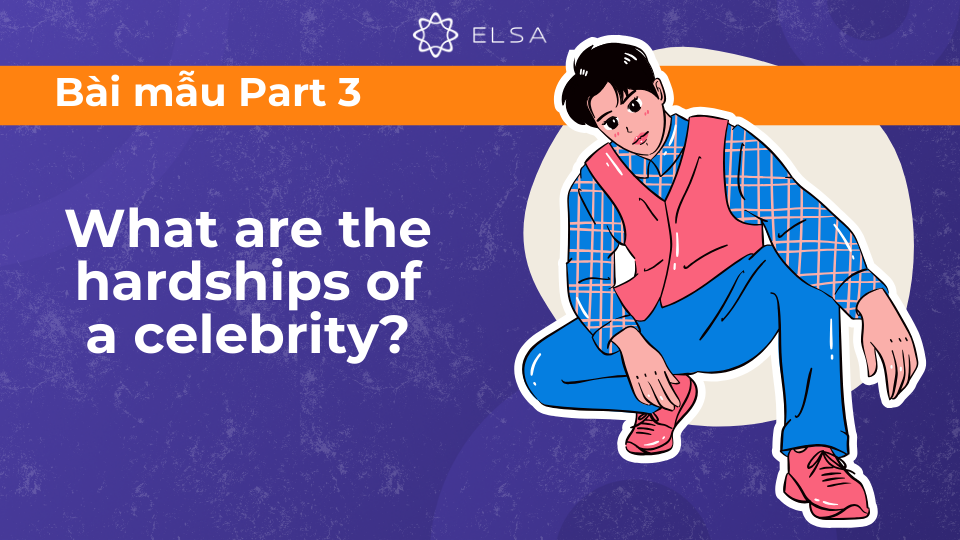 Bài mẫu talk about famous person – Speaking Part 3: What are the hardships of a celebrity? Bài mẫu talk about famous person – Speaking Part 3: What are the hardships of a celebrity?