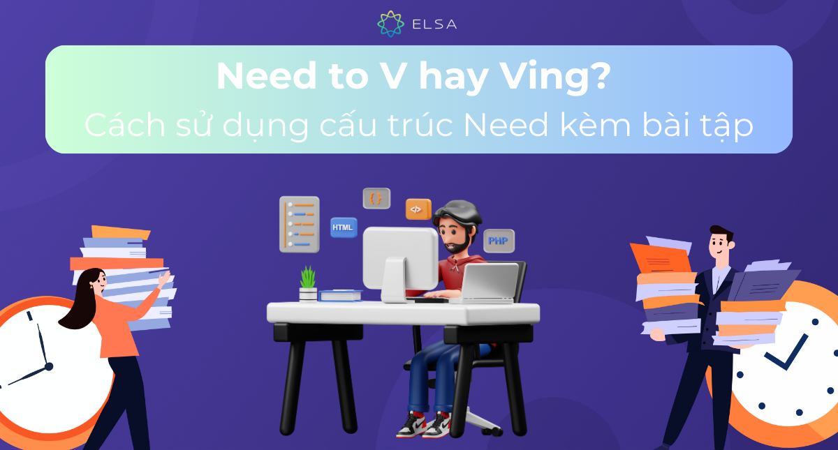 Need to V hay Ving? Cách sử dụng cấu trúc Need kèm bài tập