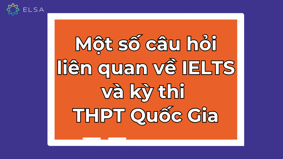 Một số câu hỏi liên quan về IELTS và kỳ thi THPT Quốc Gia Một số câu hỏi liên quan về IELTS và kỳ thi THPT Quốc Gia
