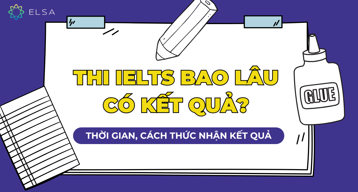 Thi IELTS bao lâu có kết quả? Thời gian, cách thức nhận kết quả