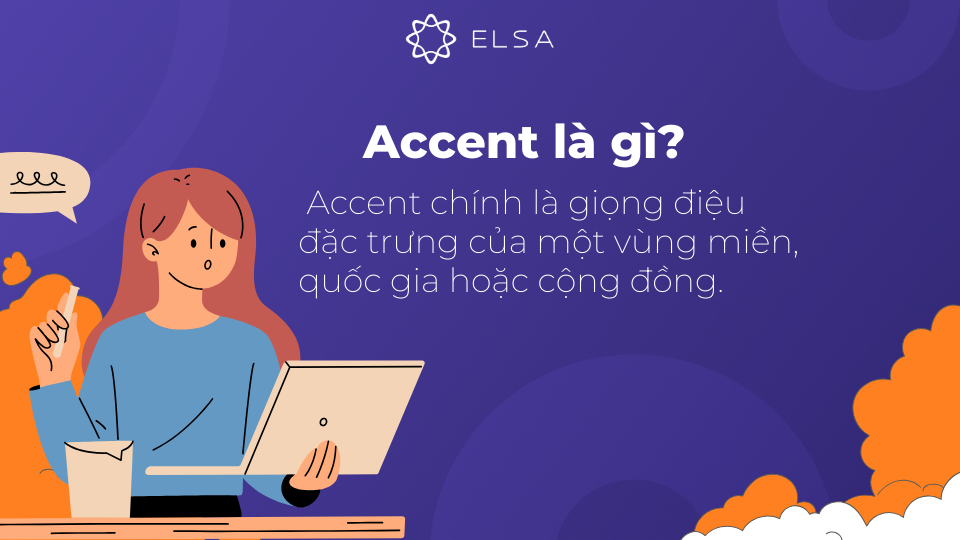 Accent là gì? Accent được định nghĩa chính là giọng điệu đặc trưng của một vùng miền Accent là gì? Accent được định nghĩa chính là giọng điệu đặc trưng của một vùng miền