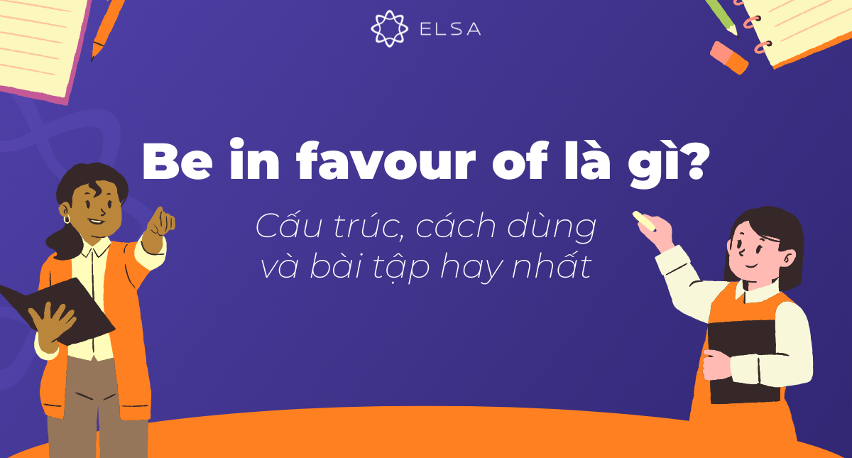Be in favour of là gì? Cấu trúc, cách dùng và bài tập hay nhất