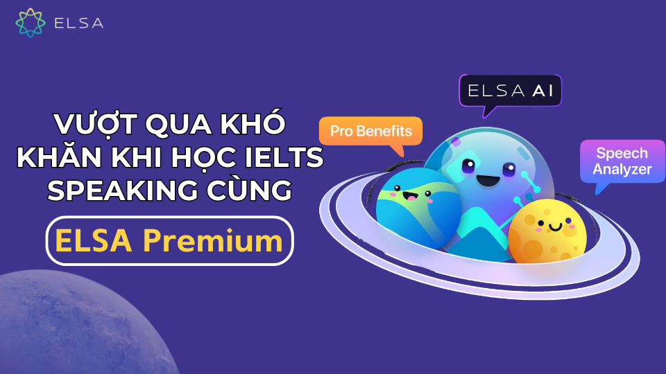 Vượt qua khó khăn khi học IELTS speaking cùng ELSA Premium Vượt qua khó khăn khi học IELTS speaking cùng ELSA Premium