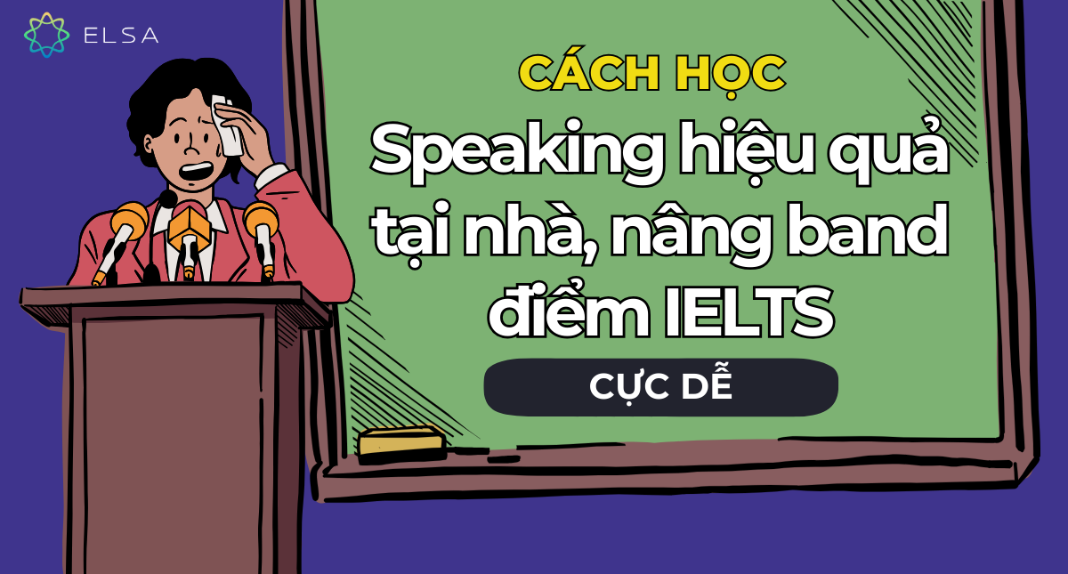 Cách học Speaking hiệu quả tại nhà, nâng band điểm IELTS cực dễ