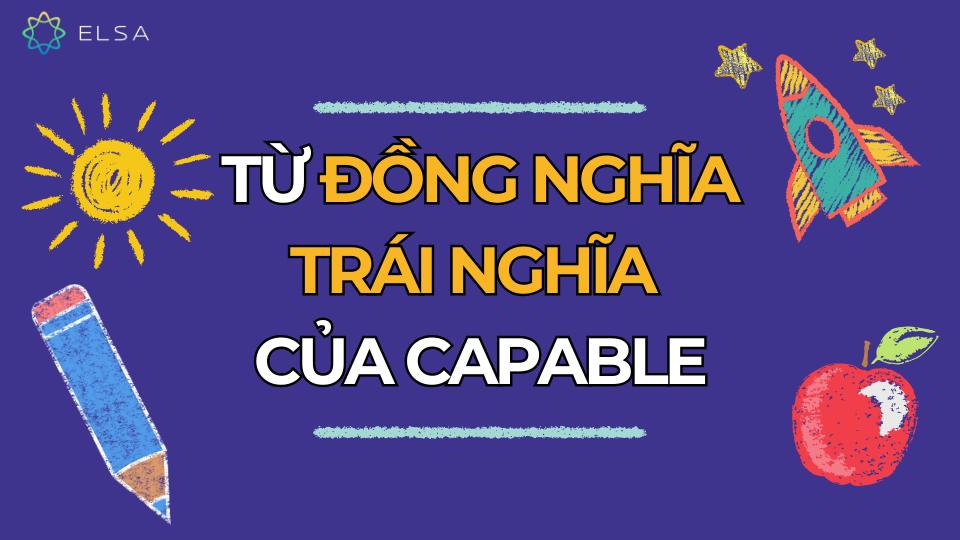 Các từ đồng nghĩa/trái nghĩa của capable Các từ đồng nghĩa/trái nghĩa của capable