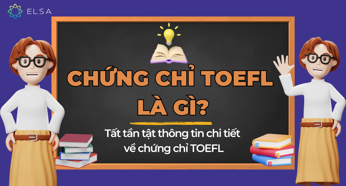 Chứng chỉ TOEFL là gì? Tất tần tật thông tin chi tiết về chứng chỉ TOEFL