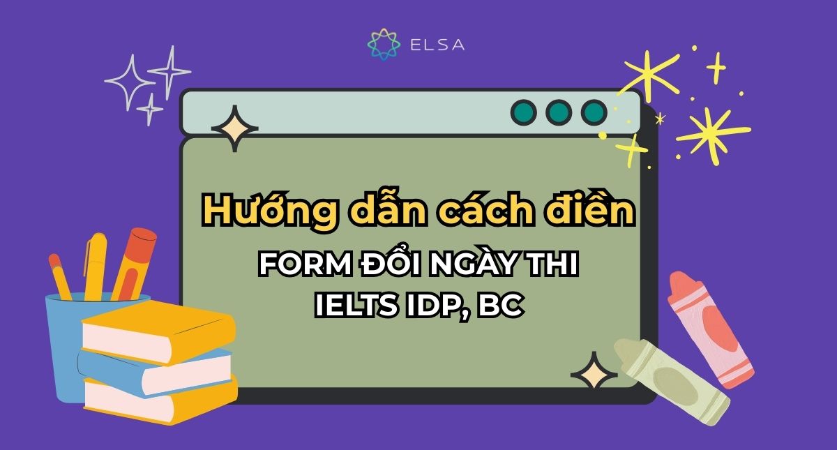 Hướng dẫn điền form đổi ngày thi IELTS IDP, BC mới nhất 2026