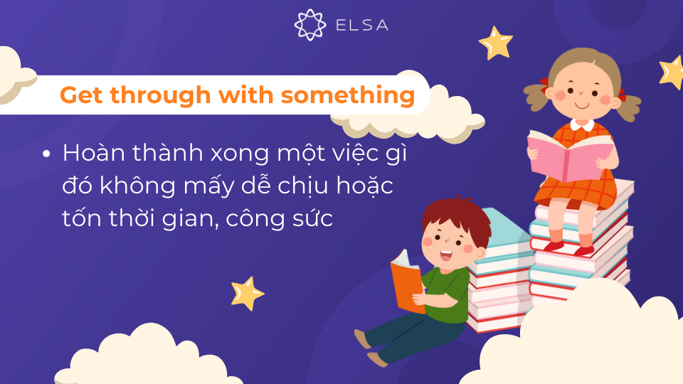 Get through with something mang ý nghĩa hoàn thành xong một việc gì đó tốn thời gian, công sức Get through with something mang ý nghĩa hoàn thành xong một việc gì đó tốn thời gian, công sức