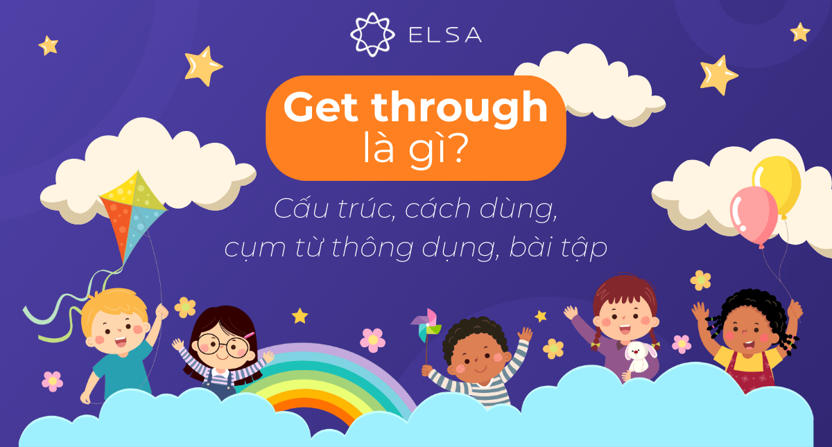 Get through là gì? Cấu trúc, cách dùng, cụm từ và bài tập