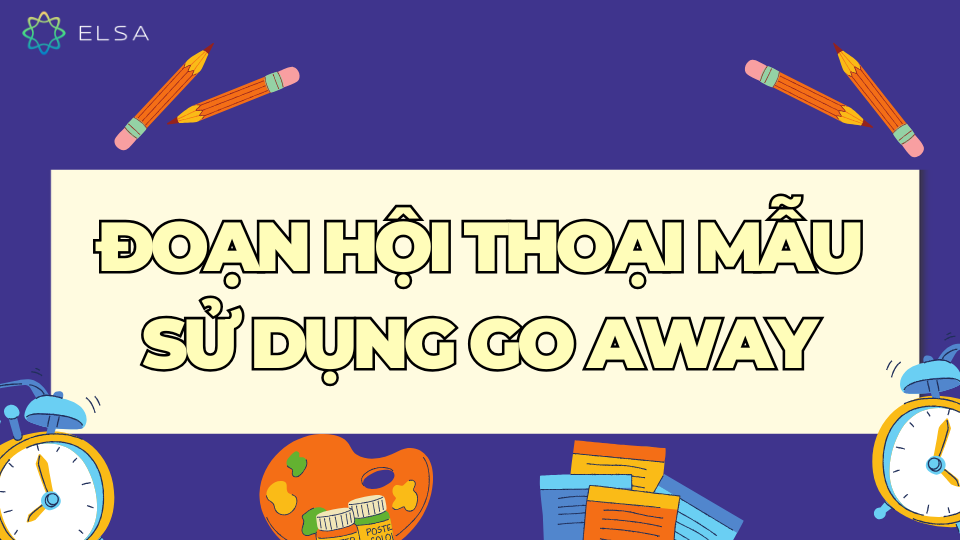 Đoạn hội thoại mẫu sử dụng Go away Đoạn hội thoại mẫu sử dụng Go away