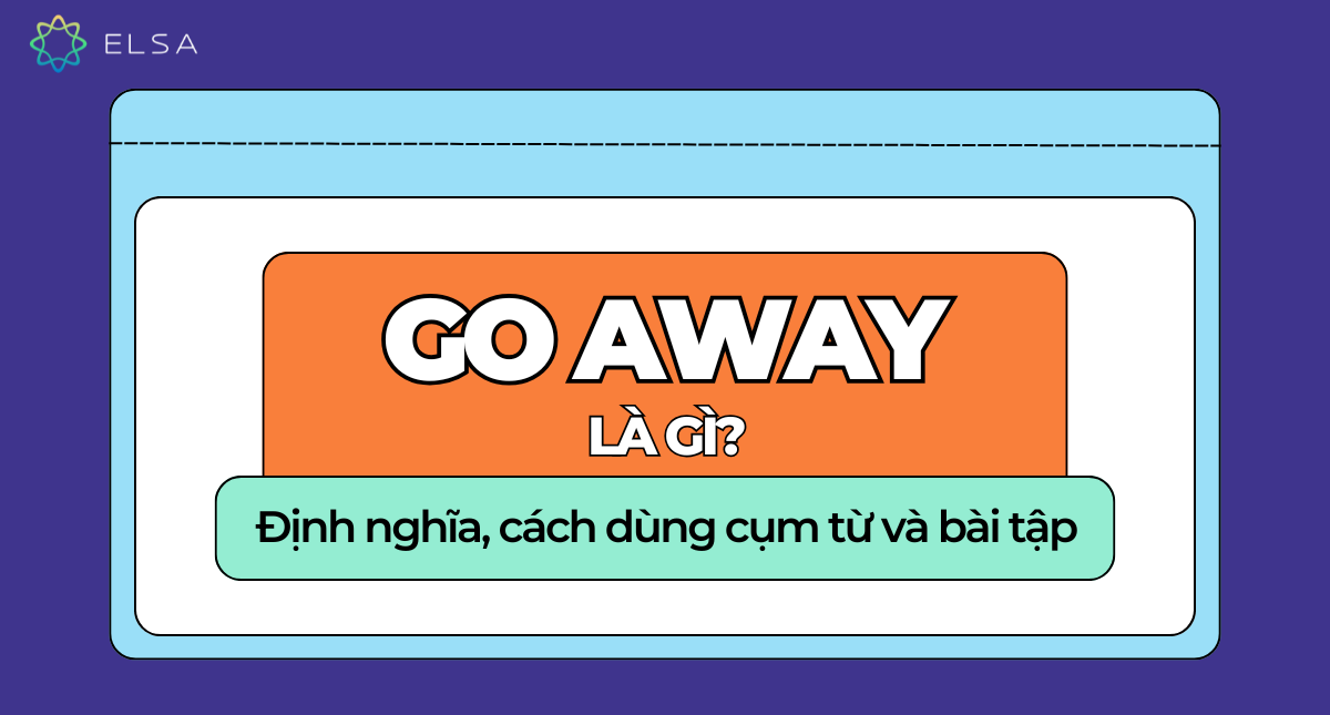 Go away là gì? Định nghĩa, cách dùng cụm từ và bài tập