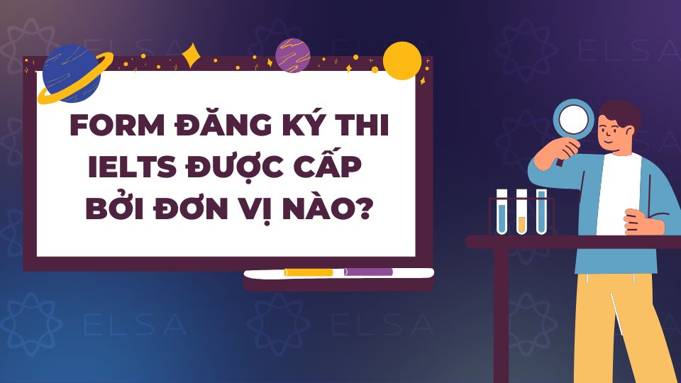 Form đăng ký thi IELTS được cấp bởi đơn vị nào? Form đăng ký thi IELTS được cấp bởi đơn vị nào?