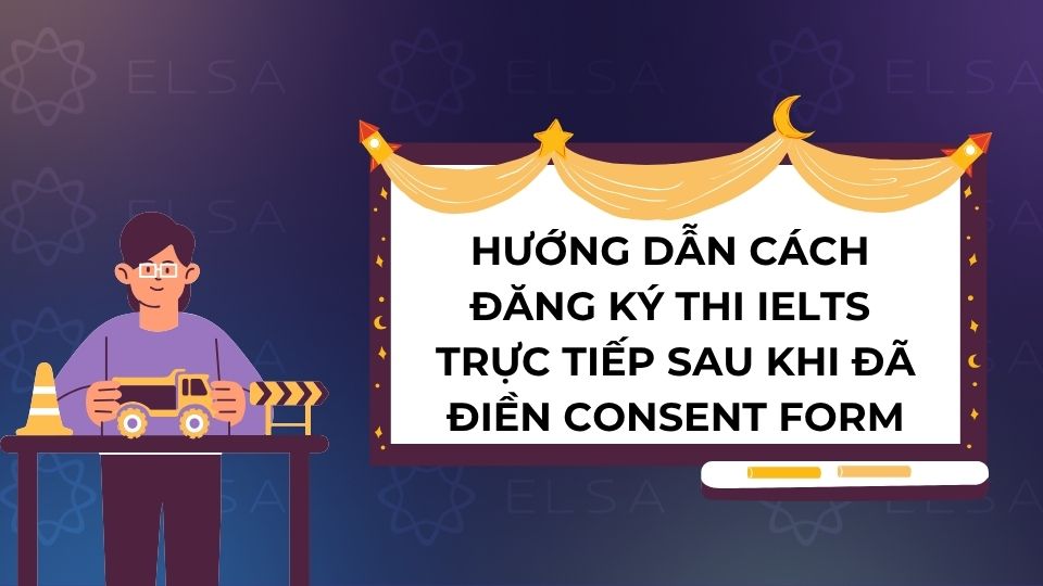 Hướng dẫn cách đăng ký thi IELTS trực tiếp sau khi đã điền Consent Form Hướng dẫn cách đăng ký thi IELTS trực tiếp sau khi đã điền Consent Form
