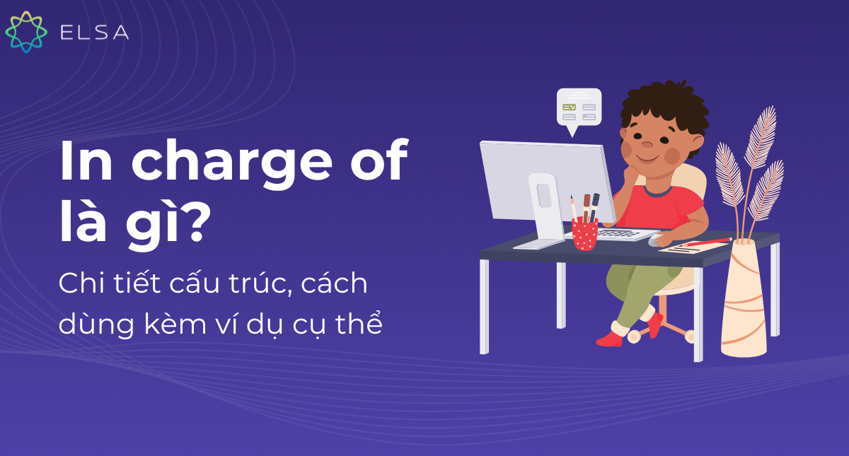 In charge of là gì? Chi tiết cấu trúc, cách dùng kèm ví dụ cụ thể