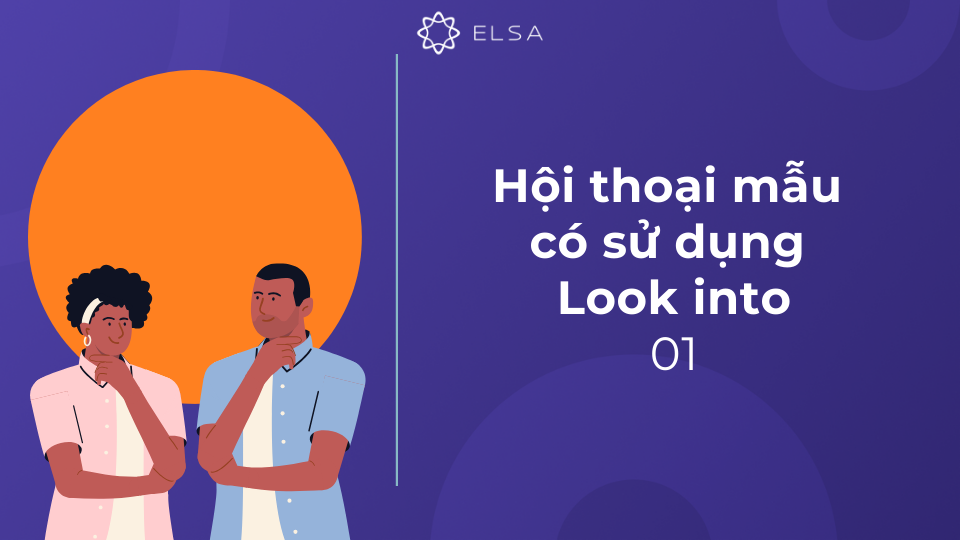 Đoạn hội thoại 01 có sử dụng Look into Đoạn hội thoại 01 có sử dụng Look into