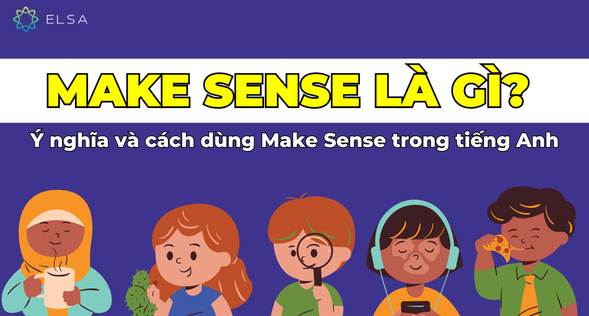 Make Sense là gì? Ý nghĩa và cách dùng Make Sense trong tiếng Anh