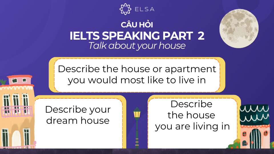 Các câu hỏi về chủ đề Talk about your house trong phần IELTS Speaking Part 2 Các câu hỏi về chủ đề Talk about your house trong phần IELTS Speaking Part 2