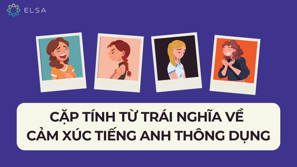 Cặp tính từ trái nghĩa về cảm xúc tiếng Anh thông dụng Cặp tính từ trái nghĩa về cảm xúc tiếng Anh thông dụng
