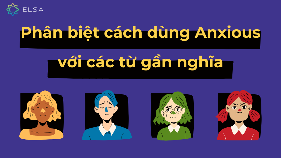 Phân biệt cách dùng Anxious với các từ gần nghĩa Phân biệt cách dùng Anxious với các từ gần nghĩa