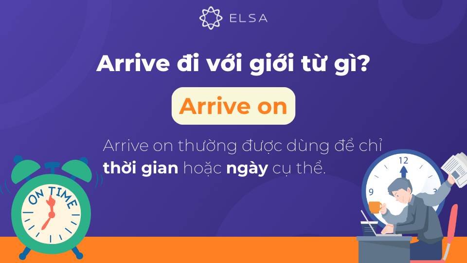 Arrive on thường được dùng để chỉ thời gian hoặc ngày cụ thể Arrive on thường được dùng để chỉ thời gian hoặc ngày cụ thể