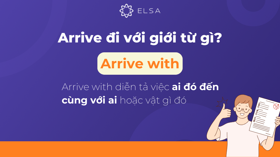 Arrive with diễn tả việc ai đó đến cùng với ai hoặc vật gì đó. Arrive with diễn tả việc ai đó đến cùng với ai hoặc vật gì đó.