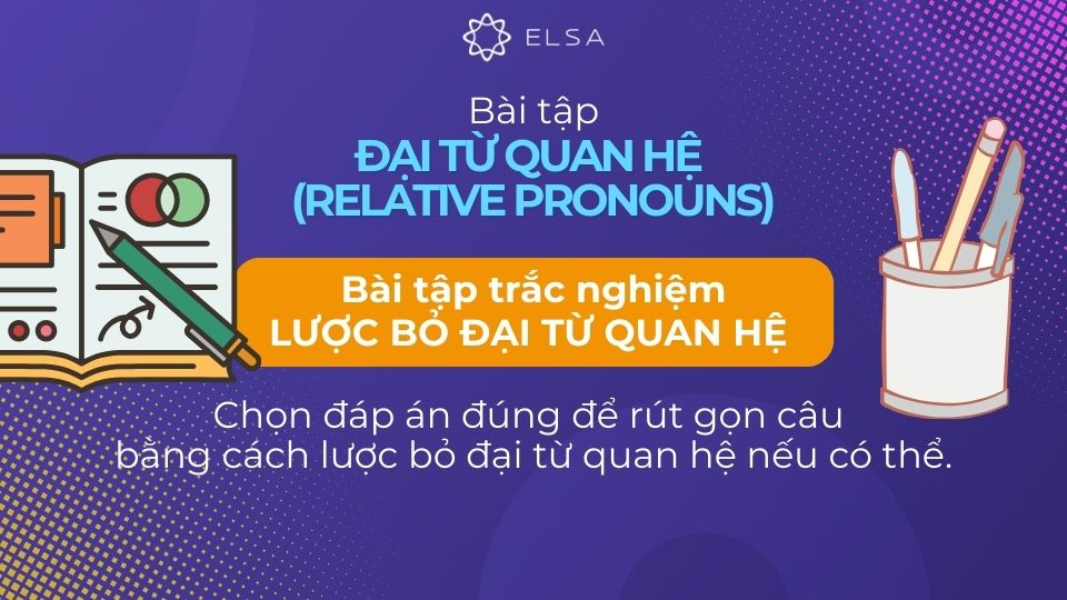 Bài tập về lược bỏ đại từ quan hệ dạng trắc nghiệm Bài tập về lược bỏ đại từ quan hệ dạng trắc nghiệm