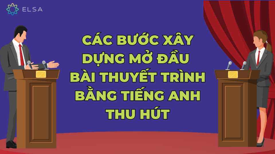 Các bước xây dựng mở đầu bài thuyết trình bằng tiếng Anh thu hút Các bước xây dựng mở đầu bài thuyết trình bằng tiếng Anh thu hút