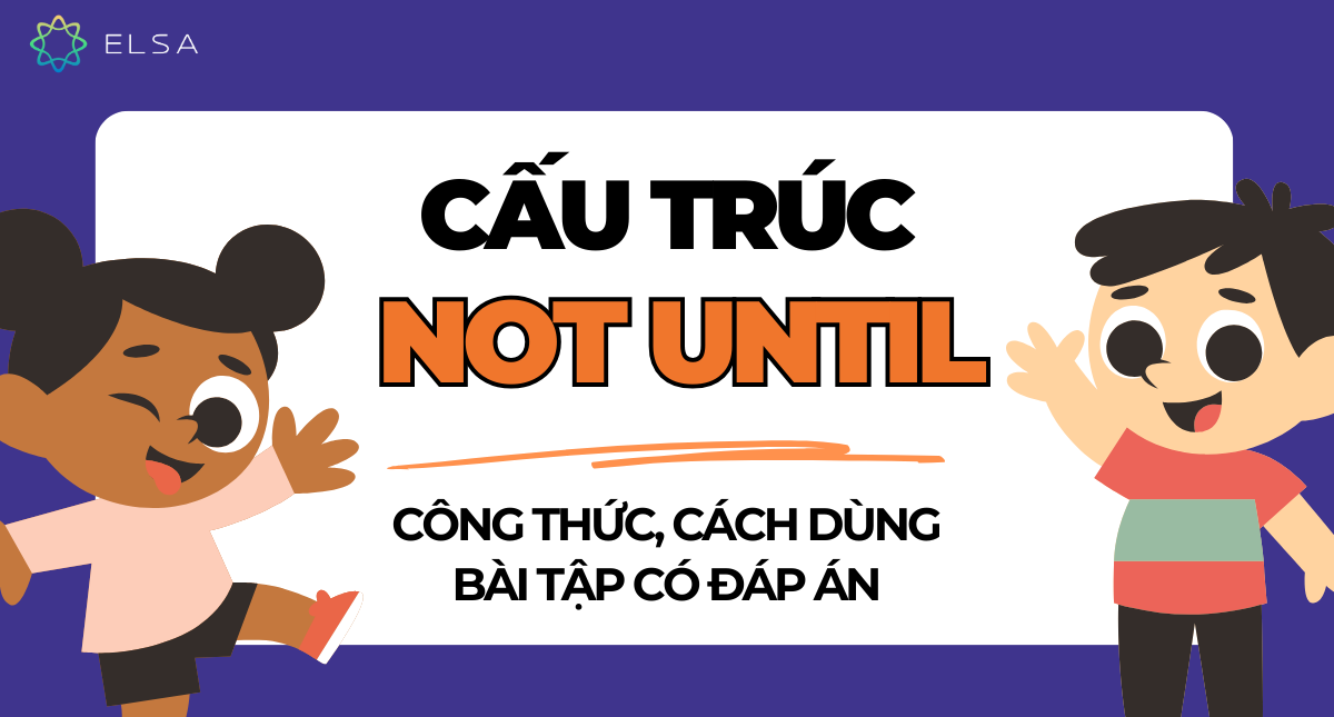 Cấu trúc Not until: Công thức, cách dùng, bài tập có đáp án