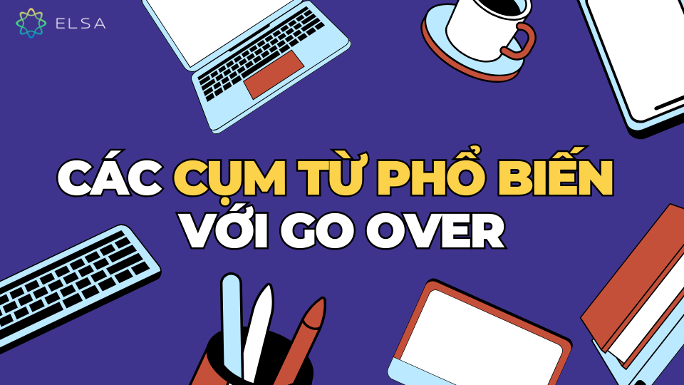 Các cụm từ phổ biến với Go over Các cụm từ phổ biến với Go over
