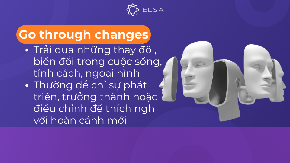 Go through changes có nghĩa là trải qua những thay đổi để phát triển, trưởng thành hoặc thích nghi Go through changes có nghĩa là trải qua những thay đổi để phát triển, trưởng thành hoặc thích nghi