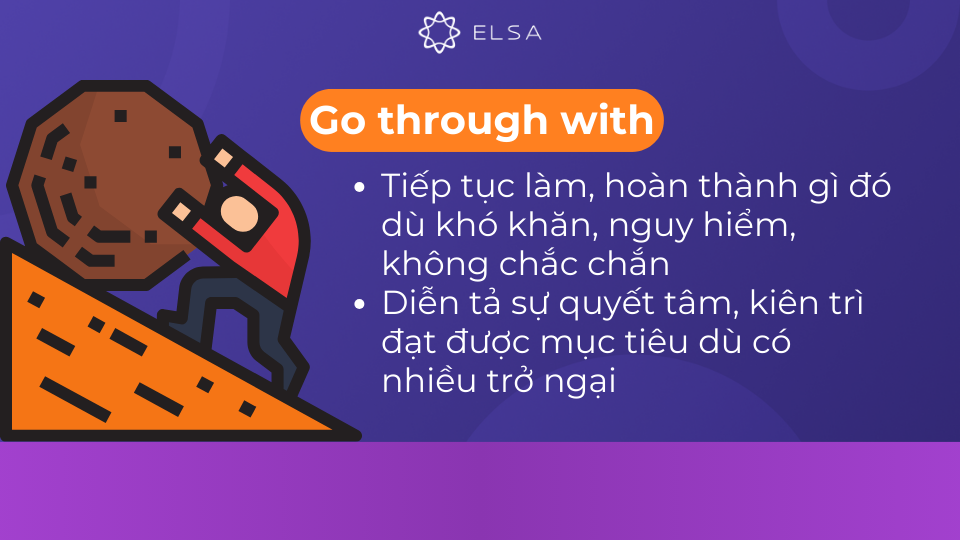 Go through with mang ý nghĩa tiếp tục làm, hoàn thành một việc gì đó Go through with mang ý nghĩa tiếp tục làm, hoàn thành một việc gì đó