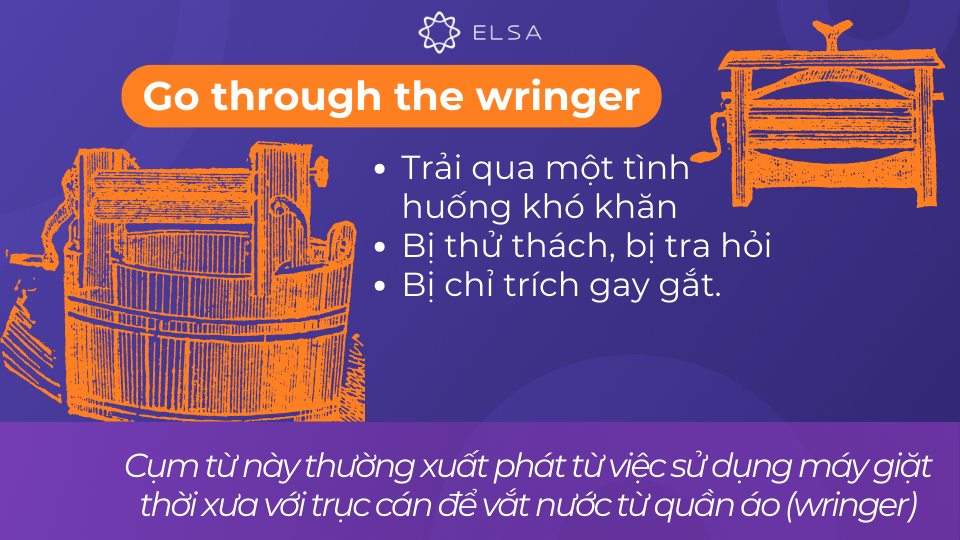 Go through the wringer là trải qua một tình huống khó khăn hay bị chỉ trích gay gắt Go through the wringer là trải qua một tình huống khó khăn hay bị chỉ trích gay gắt