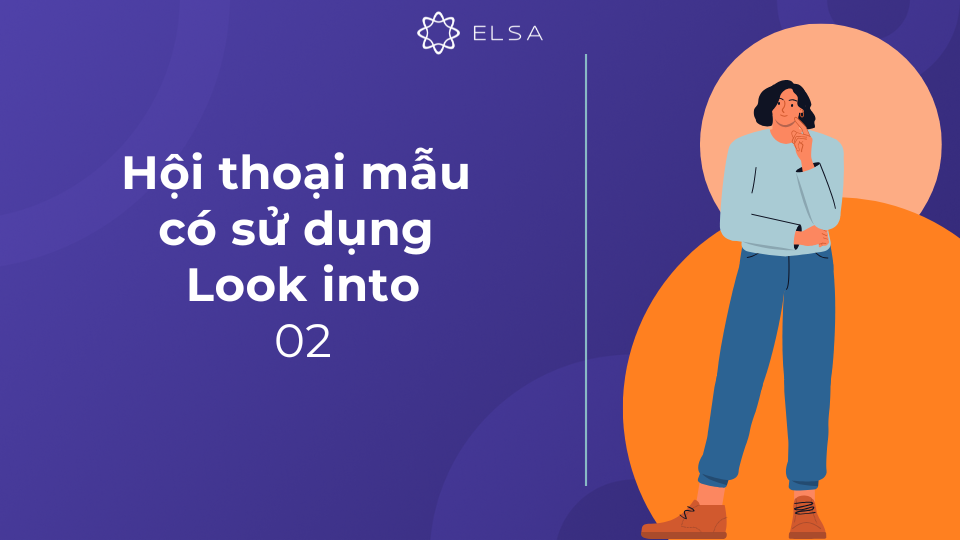 Đoạn hội thoại 02 có sử dụng Look into Đoạn hội thoại 02 có sử dụng Look into