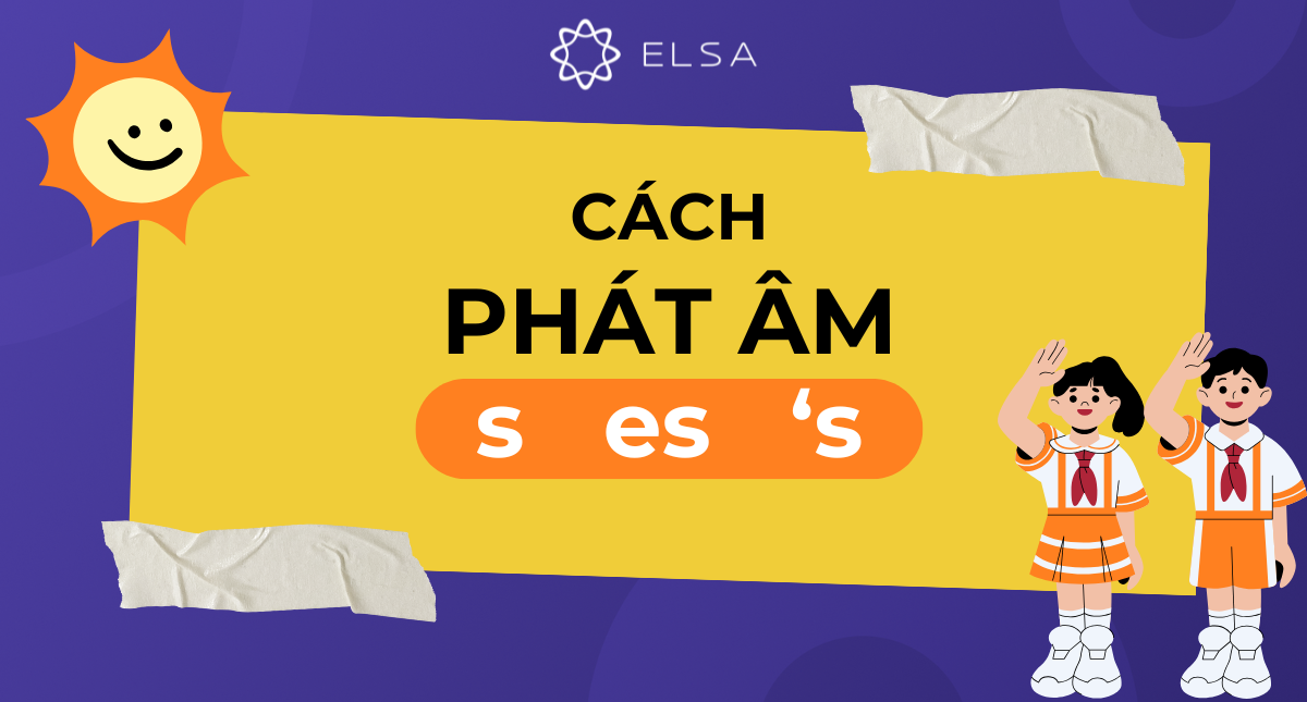 Mẹo học cách phát âm s, es, ‘s cực đơn giản dễ nhớ!