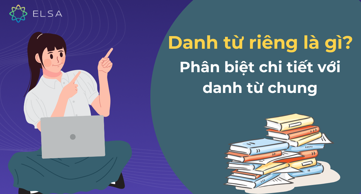Danh từ riêng là gì? Danh từ chung là gì? Phân biệt chi tiết