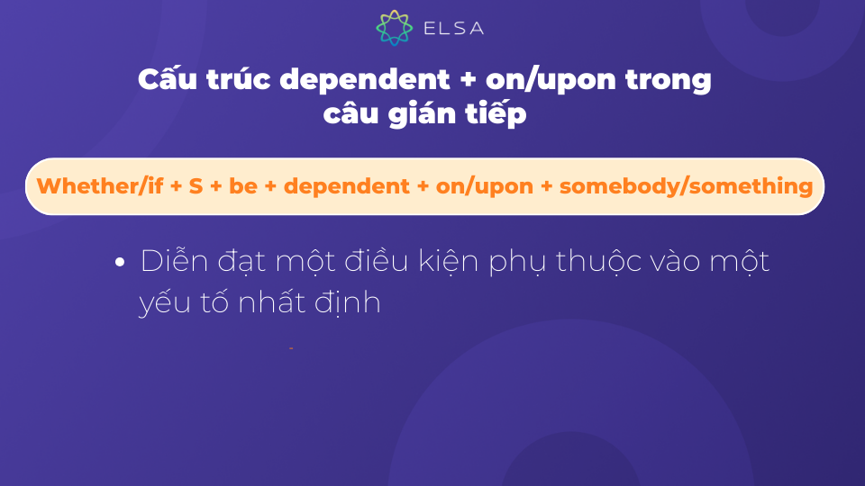 Khi sử dụng dependent + on/upon trong câu gián tiếp, ta có thể diễn đạt một điều kiện Khi sử dụng dependent + on/upon trong câu gián tiếp, ta có thể diễn đạt một điều kiện
