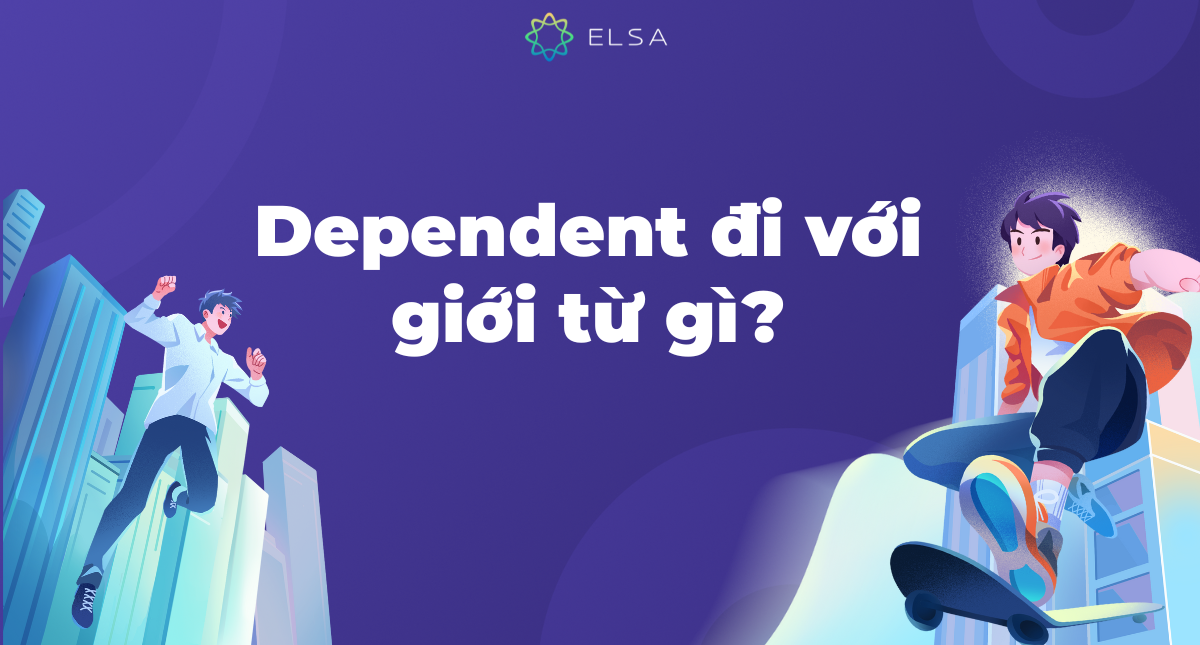 Dependent đi với giới từ gì? Cấu trúc, cách dùng Dependent chuẩn