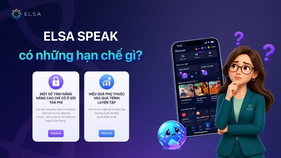 ELSA Speak có các hạn chế như các tính năng nâng cao chỉ có ở gói trả phí và hiệu quả phụ thuộc vào quá trình luyện tập của bạn ELSA Speak có các hạn chế như các tính năng nâng cao chỉ có ở gói trả phí và hiệu quả phụ thuộc vào quá trình luyện tập của bạn